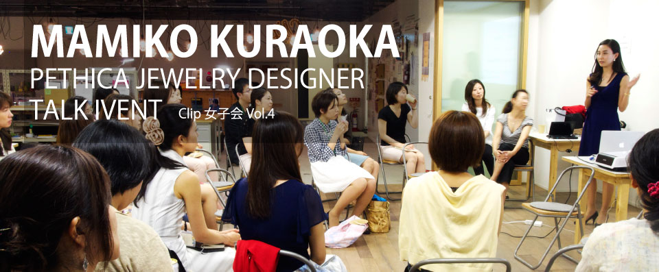 MAKIKO KURAOKA PETHICA JEWELRY DESIGNER TALK EVENT clip女子会Vol.4
