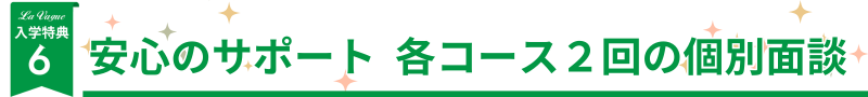 入学特典６安心のサポート各コース２回の個別面談