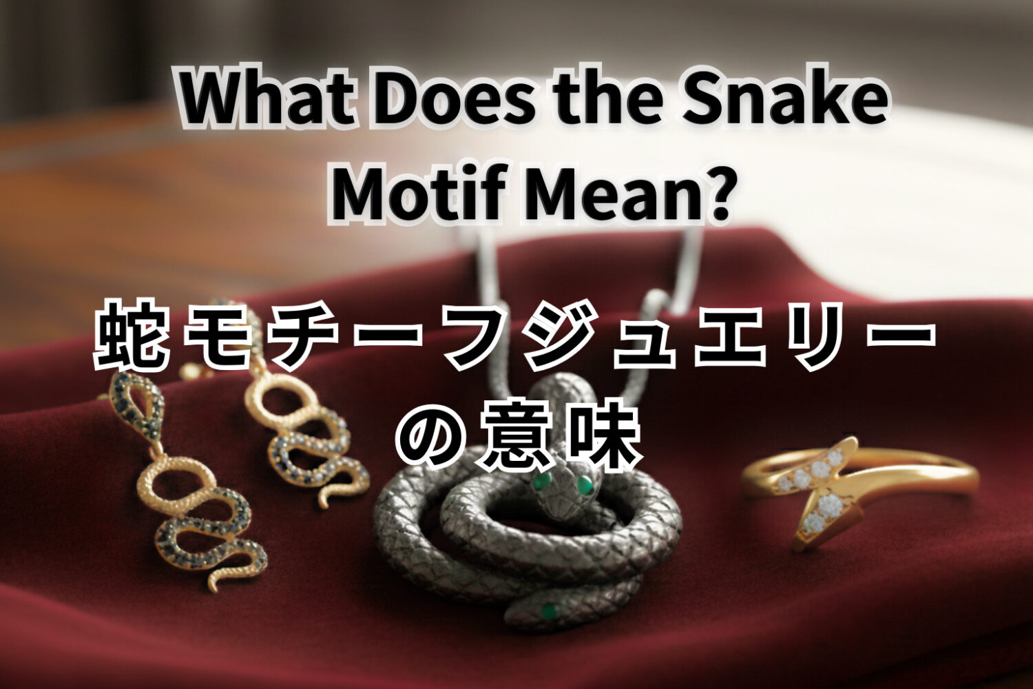 蛇モチーフの意味とは？｜スネークジュエリー＆アクセサリーの魅力と