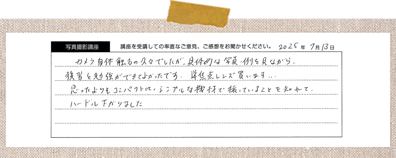 カメラ自体触るの久々でしたが、具体的な写真例を見ながら、復習と勉強ができてよかったです。単焦点レンズ買います…思ったよりもコンパクトに、シンプルな機材で撮っていることを知れて、ハードル下がりました