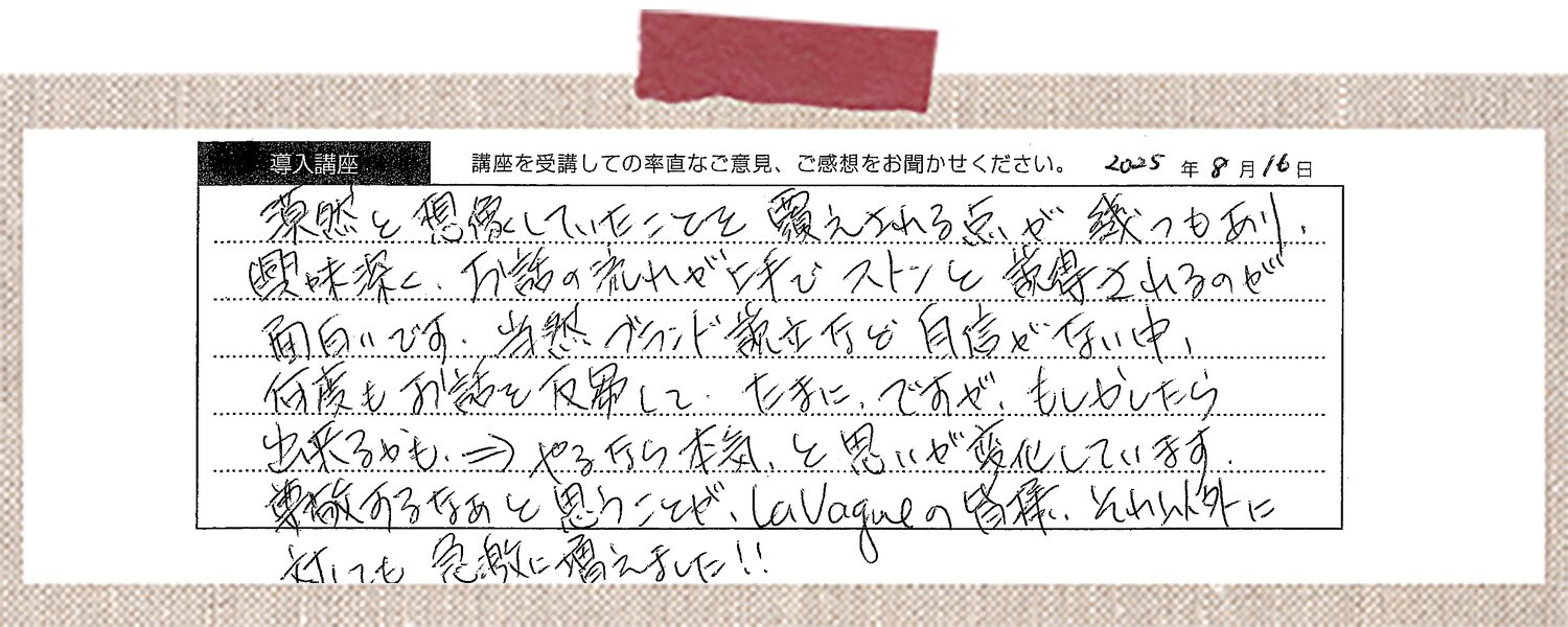 漠然と想像していたことで覆される点が幾つもあり、興味深く、お話の流れがとてもストンと説得されるので面白いです。当然ブランド設立など自信がない中、何度もお話を反芻して、たまにですが、もしかしたら出来るかも。→やるなら本気、と思いが変化しています。尊敬するなあと思うことで、La Vagueの皆様、それ以外に対しても急激に増えました!!