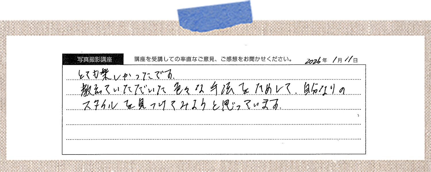 とても楽しかったです。教えていただいた色々な手法をためして、自分なりのスタイルを見つけてみようと思っています