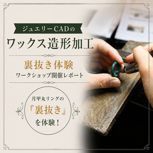 ジュエリーCADのワックス造形加工｜裏抜き体験ワークショップ開催レポート